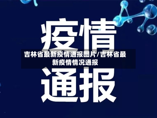 吉林省最新疫情通报图片/吉林省最新疫情情况通报-第1张图片