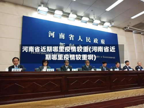 河南省近期哪里疫情较重(河南省近期哪里疫情较重啊)-第2张图片