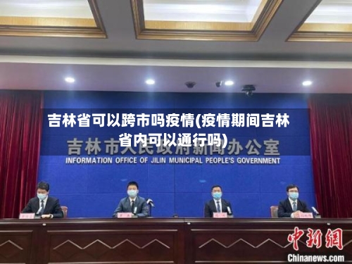 吉林省可以跨市吗疫情(疫情期间吉林省内可以通行吗)-第1张图片