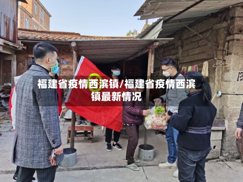 福建省疫情西滨镇/福建省疫情西滨镇最新情况-第1张图片