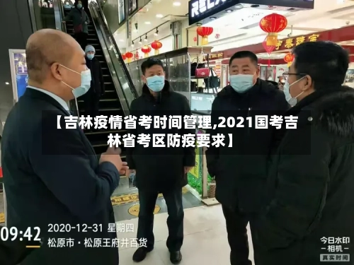 【吉林疫情省考时间管理,2021国考吉林省考区防疫要求】-第1张图片