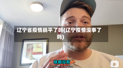 辽宁省疫情躺平了吗(辽宁疫情没事了吗)-第3张图片