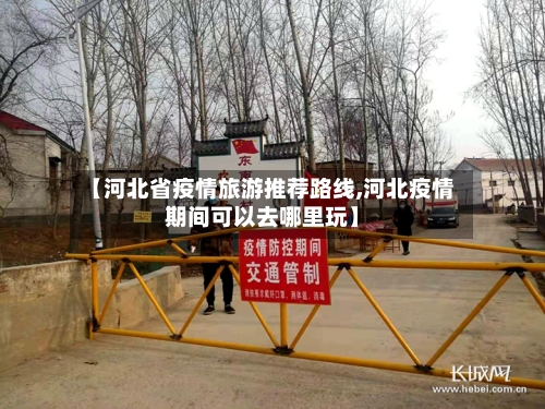 【河北省疫情旅游推荐路线,河北疫情期间可以去哪里玩】-第1张图片