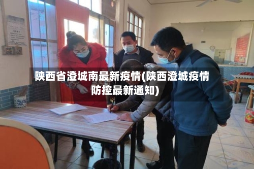 陕西省澄城南最新疫情(陕西澄城疫情防控最新通知)-第1张图片