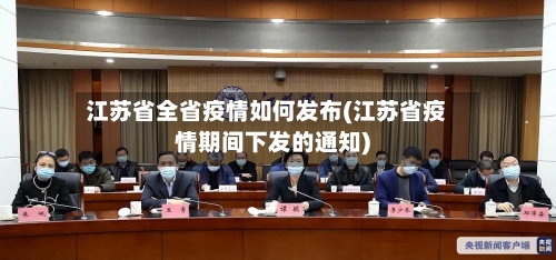 江苏省全省疫情如何发布(江苏省疫情期间下发的通知)-第3张图片