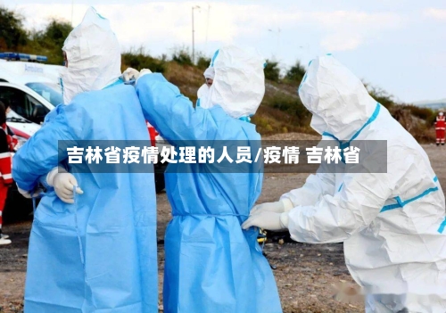 吉林省疫情处理的人员/疫情 吉林省-第1张图片