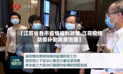 【江苏省各市疫情福利政策,江苏疫情防疫补助发放范围】-第2张图片
