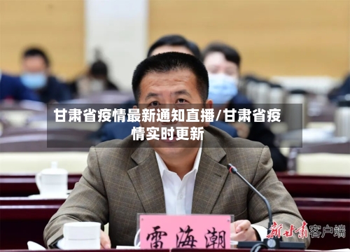 甘肃省疫情最新通知直播/甘肃省疫情实时更新-第1张图片