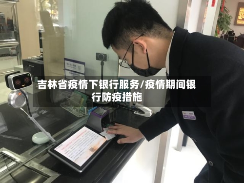 吉林省疫情下银行服务/疫情期间银行防疫措施-第1张图片
