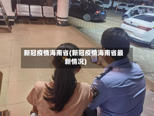 新冠疫情海南省(新冠疫情海南省最新情况)-第3张图片