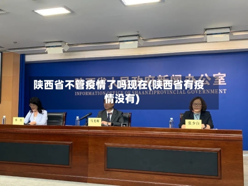 陕西省不管疫情了吗现在(陕西省有疫情没有)-第1张图片