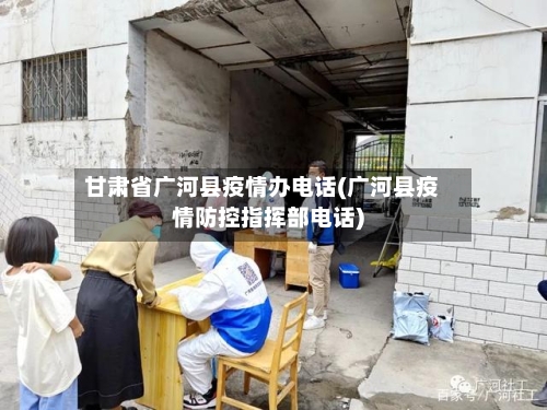 甘肃省广河县疫情办电话(广河县疫情防控指挥部电话)-第1张图片