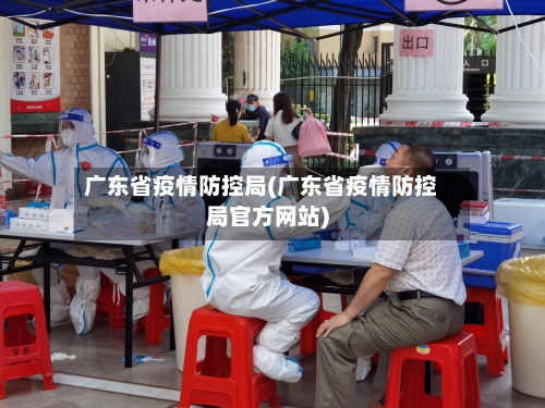 广东省疫情防控局(广东省疫情防控局官方网站)-第2张图片