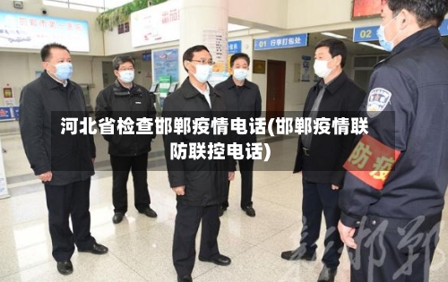 河北省检查邯郸疫情电话(邯郸疫情联防联控电话)-第1张图片