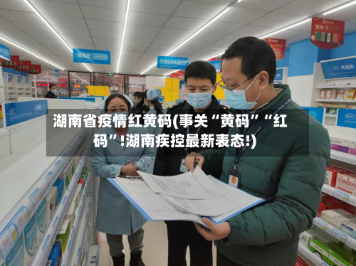 湖南省疫情红黄码(事关“黄码”“红码”!湖南疾控最新表态!)-第2张图片