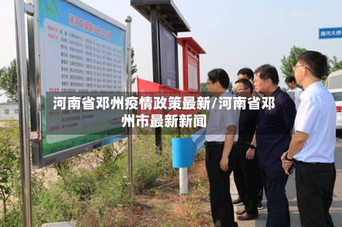 河南省邓州疫情政策最新/河南省邓州市最新新闻-第1张图片