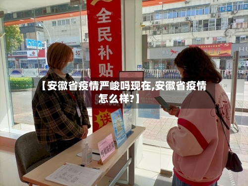 【安徽省疫情严峻吗现在,安徽省疫情怎么样?】-第1张图片