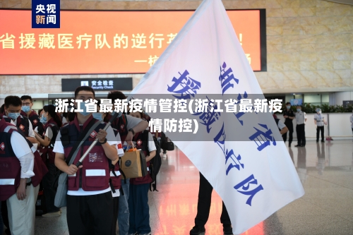 浙江省最新疫情管控(浙江省最新疫情防控)-第1张图片