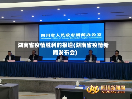 湖南省疫情胜利的报道(湖南省疫情新闻发布会)-第1张图片