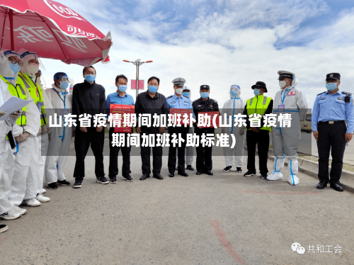 山东省疫情期间加班补助(山东省疫情期间加班补助标准)-第1张图片