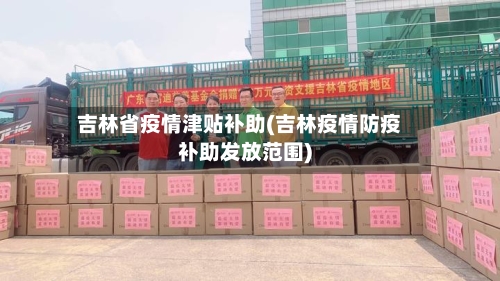 吉林省疫情津贴补助(吉林疫情防疫补助发放范围)-第2张图片