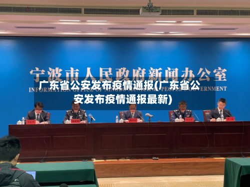 广东省公安发布疫情通报(广东省公安发布疫情通报最新)-第1张图片