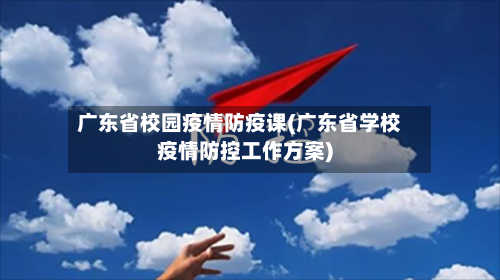 广东省校园疫情防疫课(广东省学校疫情防控工作方案)-第2张图片