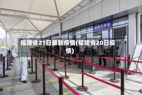 福建省21日最新疫情(福建省20日疫情)-第2张图片