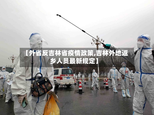 【外省反吉林省疫情政策,吉林外地返乡人员最新规定】-第1张图片