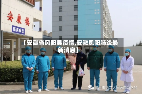 【安徽省风阳县疫情,安徽凤阳肺炎最新消息】-第2张图片