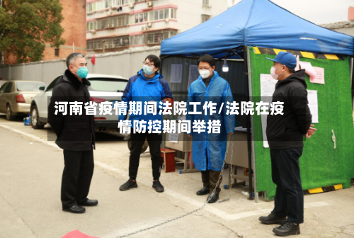 河南省疫情期间法院工作/法院在疫情防控期间举措-第2张图片
