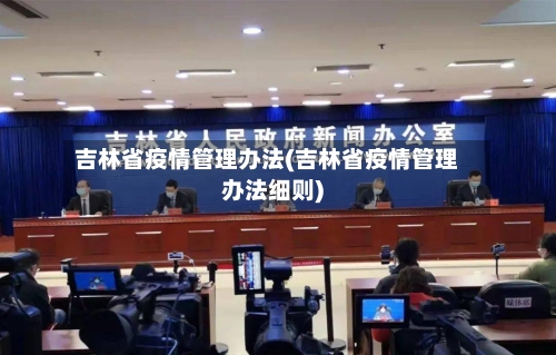 吉林省疫情管理办法(吉林省疫情管理办法细则)-第3张图片