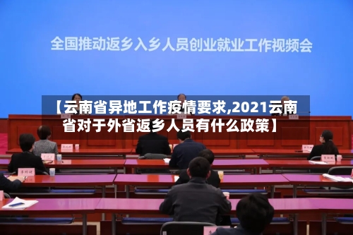 【云南省异地工作疫情要求,2021云南省对于外省返乡人员有什么政策】-第2张图片