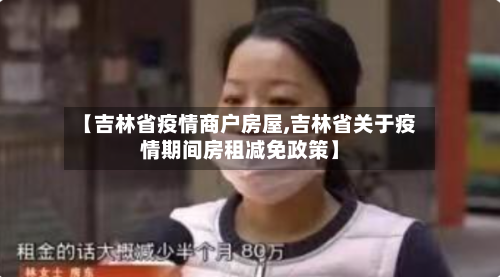 【吉林省疫情商户房屋,吉林省关于疫情期间房租减免政策】-第1张图片