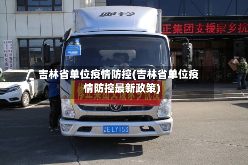 吉林省单位疫情防控(吉林省单位疫情防控最新政策)-第2张图片