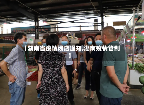 【湖南省疫情闭店通知,湖南疫情管制】-第2张图片