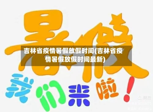 吉林省疫情暑假放假时间(吉林省疫情暑假放假时间最新)-第1张图片