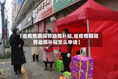【省疫情期间劳动局补贴,省疫情期间劳动局补贴怎么申请】-第1张图片