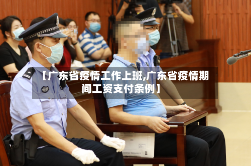 【广东省疫情工作上班,广东省疫情期间工资支付条例】-第2张图片