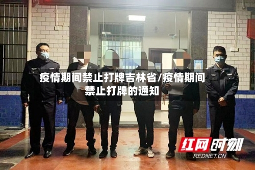 疫情期间禁止打牌吉林省/疫情期间禁止打牌的通知-第1张图片