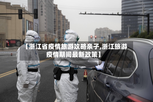 【浙江省疫情旅游攻略亲子,浙江旅游疫情期间最新政策】-第2张图片