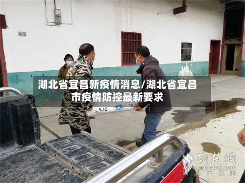 湖北省宜昌新疫情消息/湖北省宜昌市疫情防控最新要求-第2张图片