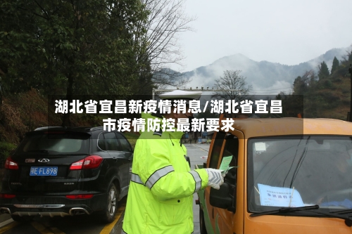 湖北省宜昌新疫情消息/湖北省宜昌市疫情防控最新要求-第3张图片