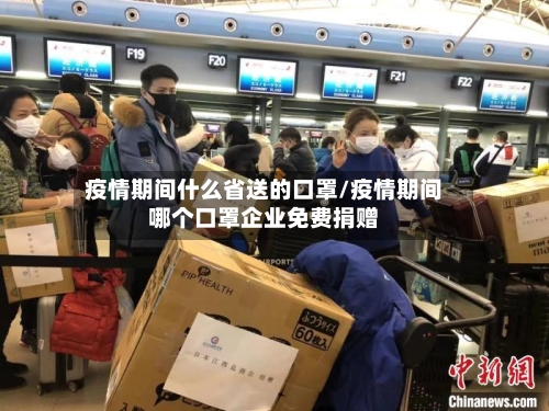 疫情期间什么省送的口罩/疫情期间哪个口罩企业免费捐赠-第2张图片