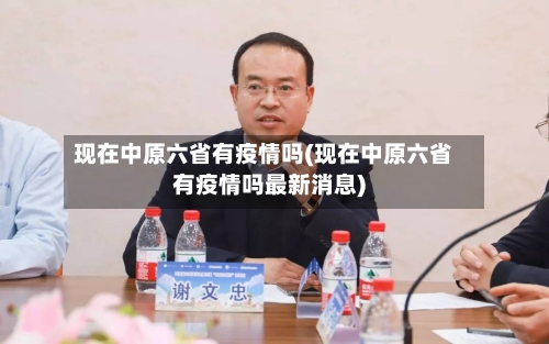 现在中原六省有疫情吗(现在中原六省有疫情吗最新消息)-第1张图片