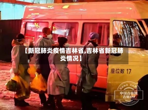 【新冠肺炎疫情吉林省,吉林省新冠肺炎情况】-第2张图片