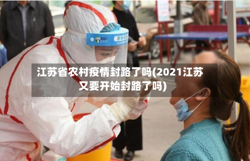 江苏省农村疫情封路了吗(2021江苏又要开始封路了吗)-第1张图片