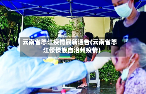 云南省怒江疫情最新通告(云南省怒江傈僳族自治州疫情)-第1张图片