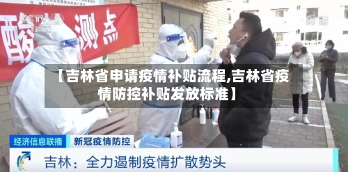 【吉林省申请疫情补贴流程,吉林省疫情防控补贴发放标准】-第3张图片
