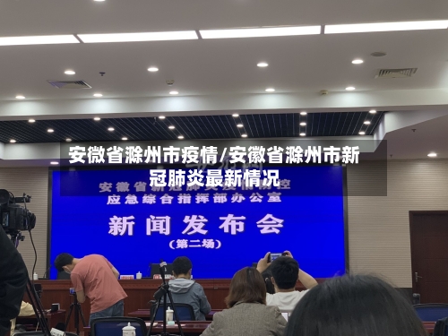 安微省滁州市疫情/安徽省滁州市新冠肺炎最新情况-第1张图片